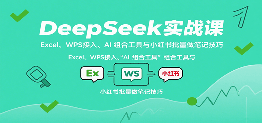 DeepSeek实战课：Excel、WPS接入、AI 组合工具与小红书批量做笔记技巧-铜臭网