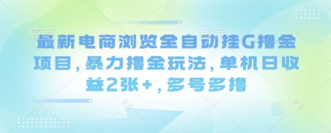 最新电商浏览全自动挂G撸金项目，暴力撸金玩法，单机日收益2张+，多号多撸【揭秘】-铜臭网
