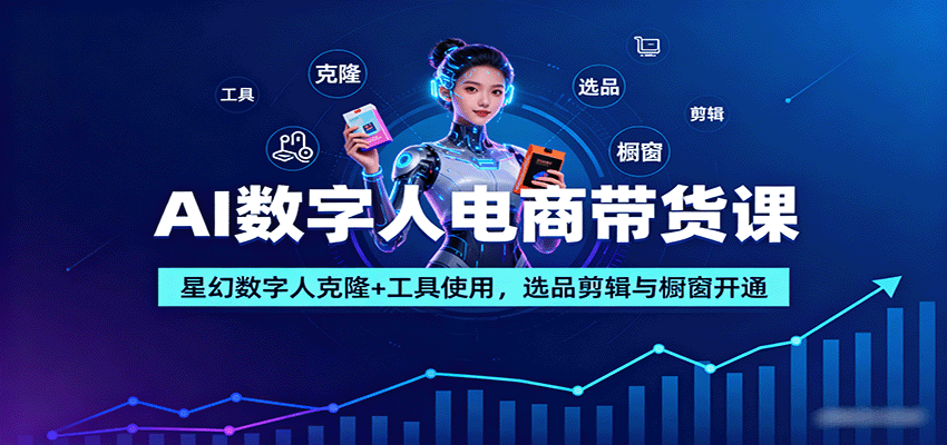 AI数字人电商带货课：星幻数字人克隆+工具使用，选品剪辑与橱窗开通-铜臭网