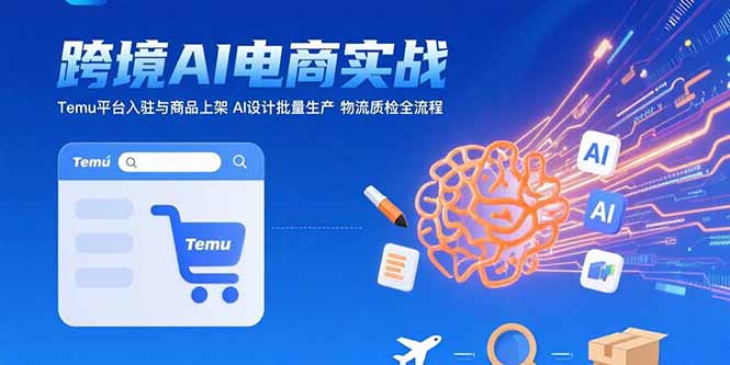 AI+跨境电商实战：Temu平台入驻与商品上架 AI设计批量生产 物流质检全流程-铜臭网