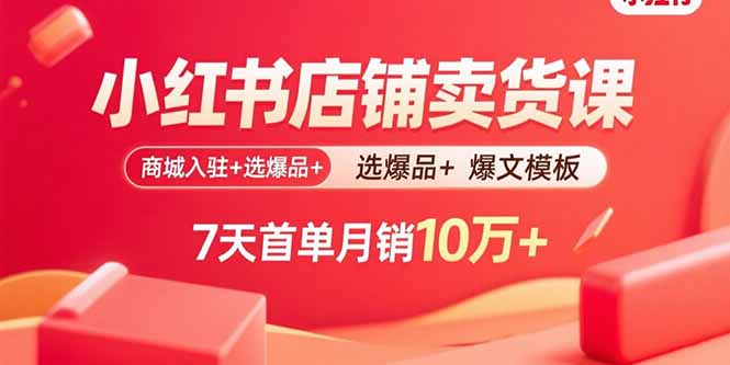 小红书店铺卖货课：商城入驻+选爆品+爆文模板，7天首单月销10万+-铜臭网