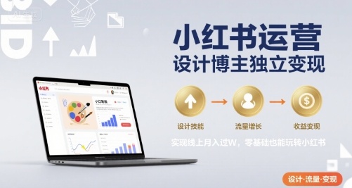 小红书运营设计博主独立变现，实现线上月入过W，零基础也能玩转小红书-铜臭网
