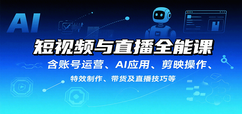 短视频与直播全能课，含账号运营、AI应用、剪映操作、特效制作、带货及直播技巧等-铜臭网