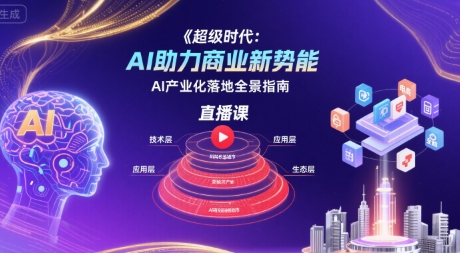 超级时代：AI助力商业新势能直播课，AI产业化落地全景指南-铜臭网