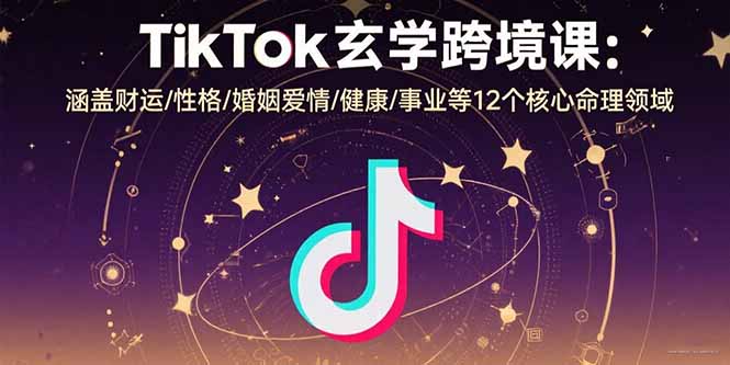 TikTok玄学跨境课：涵盖财运/性格/婚姻爱情/健康/事业等12个核心命理领域-铜臭网