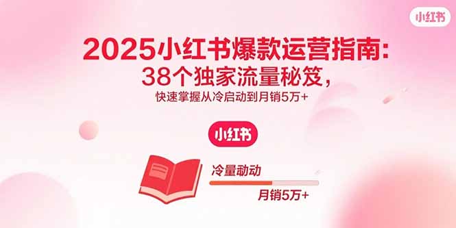 2025小红书爆款运营指南：38个独家流量秘笈，快速掌握从冷启动到月销5万+-铜臭网