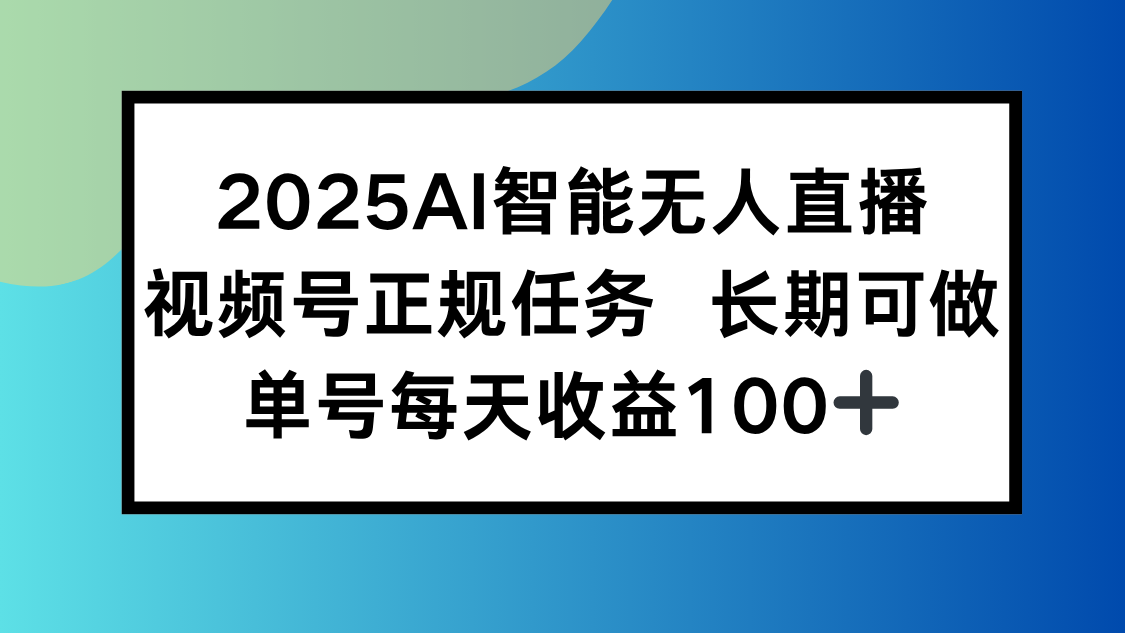 2025AI智能无人直播新玩法，视频号长期稳定任务，单日平均收益100+-铜臭网