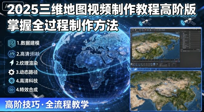 2025三维地图视频制作教程高阶版，掌握全过程制作方法-铜臭网