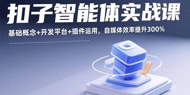 扣子智能体实战课，基础概念+开发平台+插件运用，自媒体效率提升300%-铜臭网