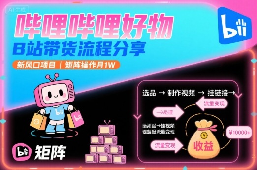 哔哩哔哩好物，B站带货流程分享，新风口项目，矩阵操作月1W-铜臭网