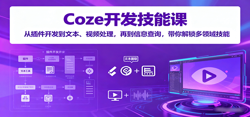 Coze开发技能课：从插件开发到文本、视频处理，再到信息查询，带你解锁多领域技能-铜臭网