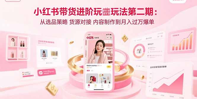 小红书带货进阶玩法第二期：从选品策略 货源对接 内容制作到月入过万爆单-铜臭网