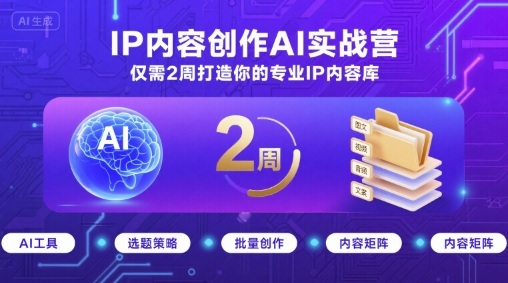 IP内容创作AI实战营，仅需2周打造你的专业IP内容库-铜臭网