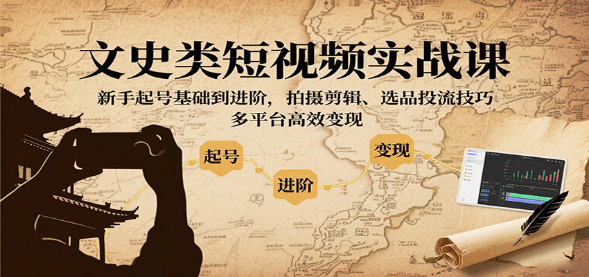 文史类短视频实战课，新手起号基础到进阶，拍摄剪辑、选品投流技巧，多平台高效变现-铜臭网