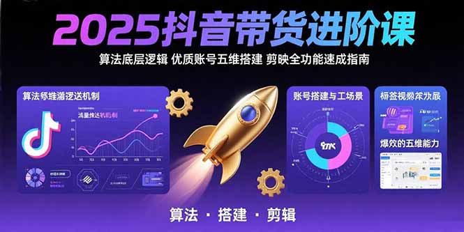 2025抖音带货进阶课：算法底层逻辑,优质账号五维搭建,剪映全功能速成指南-铜臭网