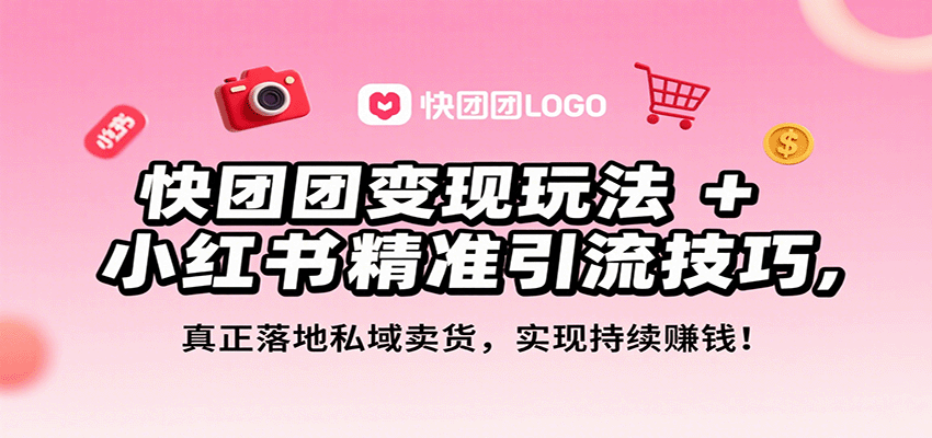 快团团变现玩法+小红书精准引流技巧，真正落地私域卖货，一年从0做到月入3万+-铜臭网