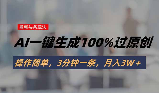 头条最新玩法，AI一键生成100%过原创，操作简单，3分钟一条，月入3W＋-铜臭网