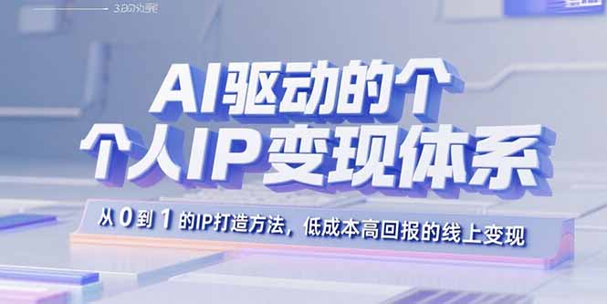 AI驱动的个人IP变现体系：从0到1的IP打造方法，低成本高回报的线上变现-铜臭网