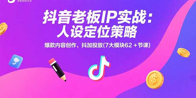 抖音老板IP实战：人设定位策略，爆款内容创作，抖加投放(7大模块62+节课-铜臭网