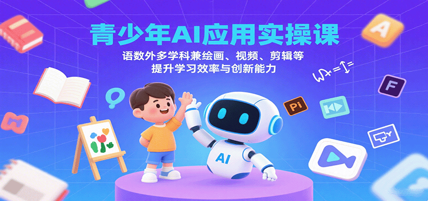 青少年AI应用实操课：语数外多学科兼绘画、视频、剪辑等提升学习效率与创新能力-铜臭网
