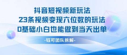 抖音短视频新玩法，23条视频变现六位数，0基础小白也能做到当天出单-铜臭网