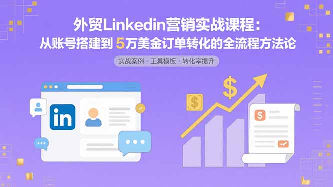 外贸LinkedIn营销实战课程：从账号搭建到5万美金订单转化的全流程方法论-铜臭网
