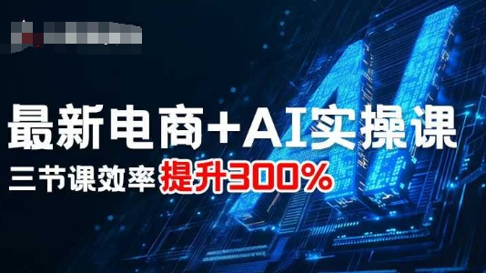 最新电商+AI实操课，三节课效率提升300%-铜臭网