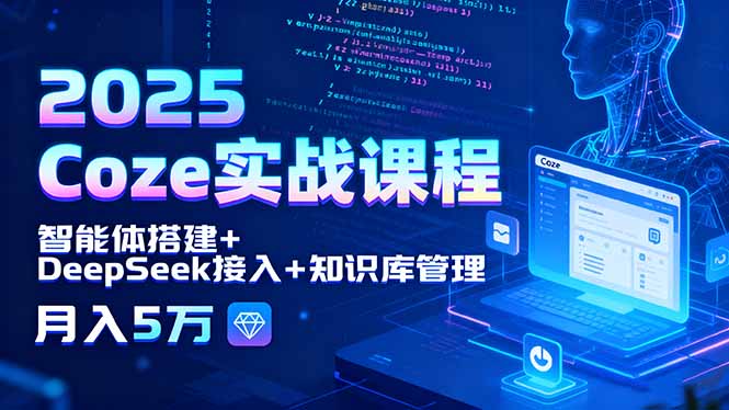 2025 Coze实战课程，智能体搭建+DeepSeek接入+知识库管理，月入5万-铜臭网