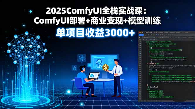 2025ComfyUI全栈实战课：ComfyUI部署+商业变现+模型训练，单项目收益3000+-铜臭网
