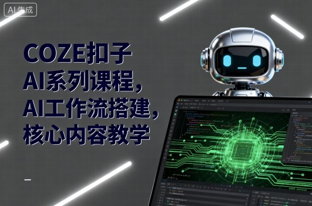 COZE扣子AI系列课程，AI工作流搭建，核心内容教学-铜臭网