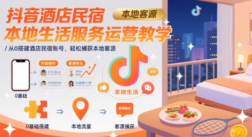 抖音酒店民宿本地生活服务运营教学，从0搭建酒店民宿账号，轻松捕获本地客源-铜臭网