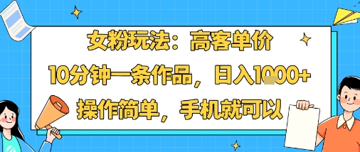 女粉玩法：高客单价，10分钟一条作品，日入1k+操作简单，手机就可以-铜臭网