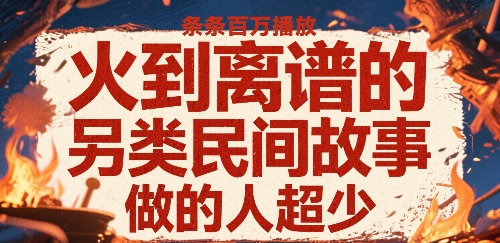 火到离谱的另类民间故事，条条百W播放，做的人超少-铜臭网