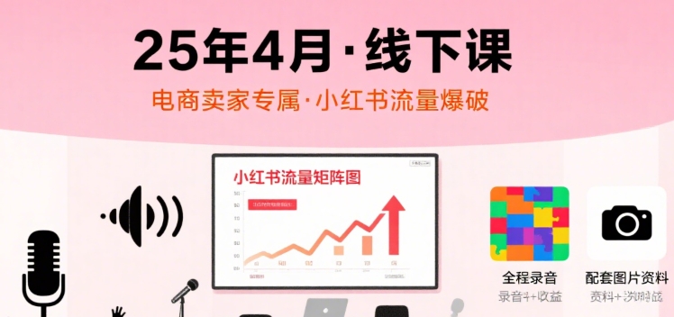 小红书25年4月线下课程，电商卖家小红书流量课，录音+图片-铜臭网