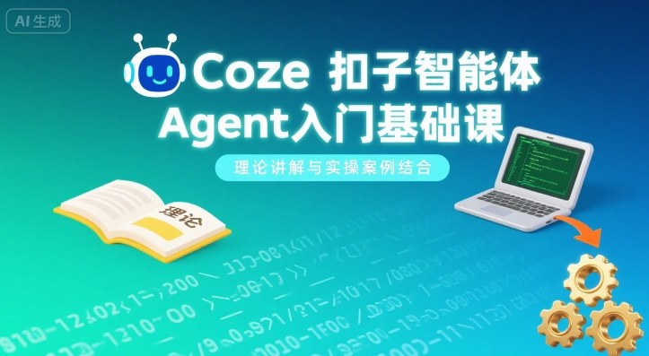 Coze扣子智能体Agent入门基础课，理论讲解与实操案例结合-铜臭网