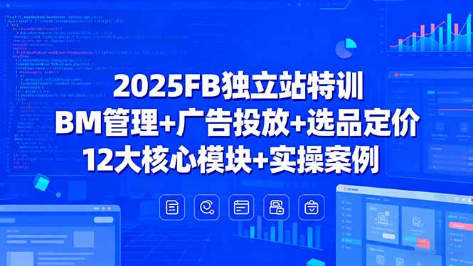 2025FB独立站特训，BM管理+广告投放+选品定价，12大核心模块+实操案例-铜臭网