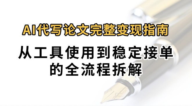 0投入月过万AI代写论文完整变现指南：从工具使用到稳定接单的全流程拆解-铜臭网