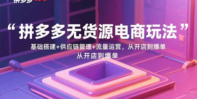 拼多多无货源电商玩法:基础搭建+供应链管理+流量运营,从开店到爆单-铜臭网