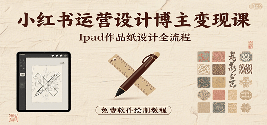 小红书运营设计博主变现课：iPad 上手作品纸设计，含全流程及细节技巧，避坑少绕路-铜臭网