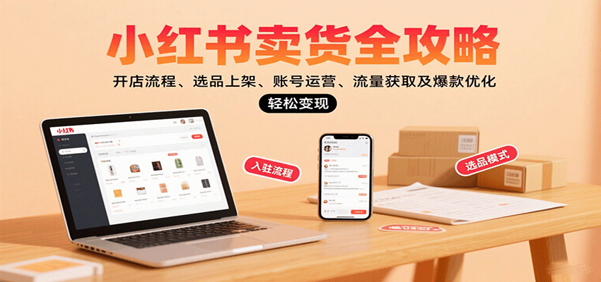 小红书卖货全攻略：开店流程、选品上架、账号运营、流量获取及爆款优化，轻松变现-铜臭网