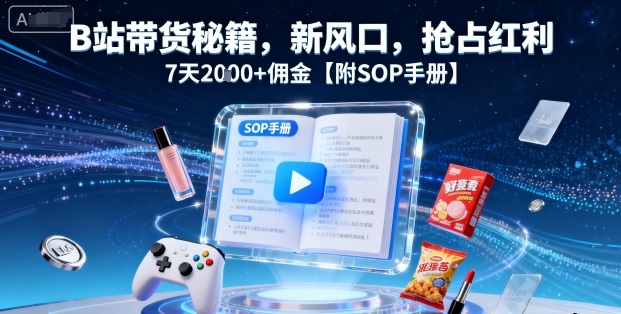 B站带货秘籍，新风口，抢占红利，7天2k+佣金【附SOP手册】-铜臭网