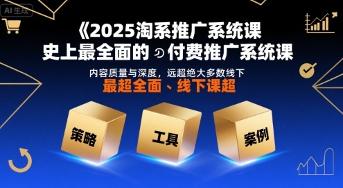 2025淘系推广系统课，史上最全面的付费推广系统课，内容质量与深度，远超绝大多数线下课-铜臭网