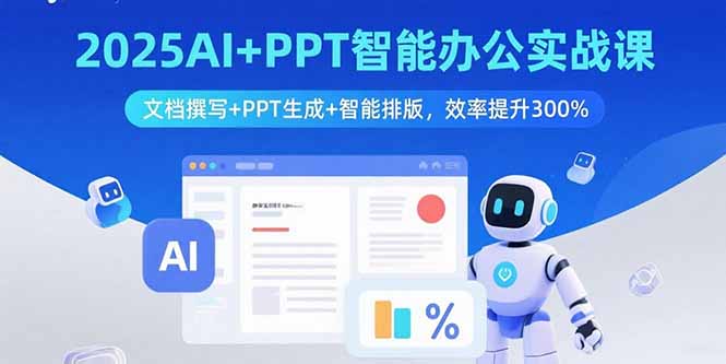 2025AI+PPT智能办公实战课：文档撰写+PPT生成+智能排版，效率提升300%-铜臭网