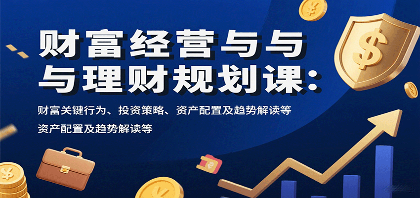 财富经营与理财规划课：财富关键行为、投资策略、资产配置及趋势解读等-铜臭网
