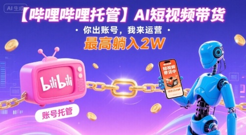 【哔哩哔哩托管】AI短视频带货,你出账号,我来运营,最高躺入2W【揭秘】-铜臭网