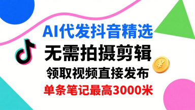 AI代发抖音精选，领取视频直接发布，单号每天领取3条，单条笔记最高3k，无需拍摄剪辑，懒人福利-铜臭网