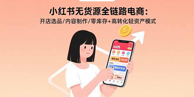 小红书无货源全链路电商：开店选品/内容制作/零库存+高转化轻资产模式-铜臭网