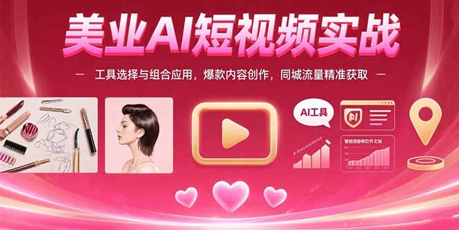 美业AI短视频实战：工具选择与组合应用，爆款内容创作，同城流量精准获取-铜臭网