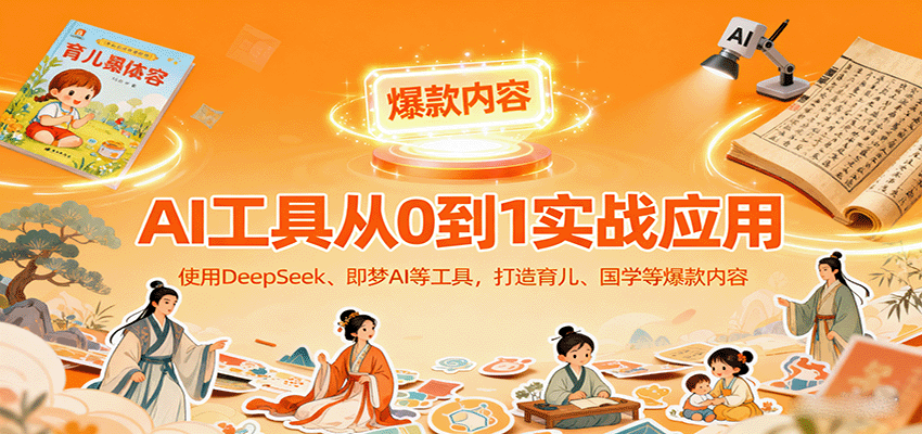 AI工具实战应用，零基础使用DeepSeek、即梦AI等打造育儿、国学等可变现的爆款作品-铜臭网