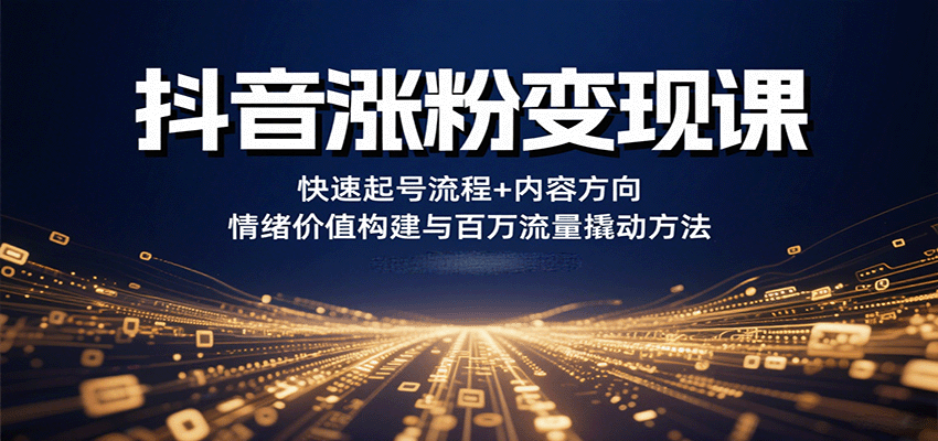 抖音涨粉变现课，快速起号流程+内容方向+情绪价值构建与百万流量撬动方法-铜臭网